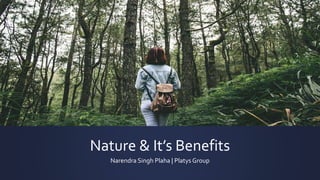 Nature & It’s Benefits
Narendra Singh Plaha | Platys Group
 