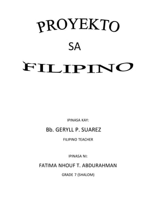 SA
IPINASA KAY:
Bb. GERYLL P. SUAREZ
FILIPINO TEACHER
IPINASA NI:
FATIMA NHOUF T. ABDURAHMAN
GRADE 7 (SHALOM)
 