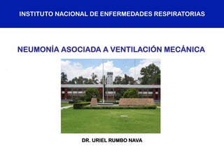 INSTITUTO NACIONAL DE ENFERMEDADES RESPIRATORIAS
DR. URIEL RUMBO NAVA
NEUMONÍA ASOCIADA A VENTILACIÓN MECÁNICA
 