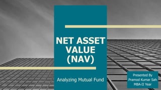 NET ASSET
VALUE
(NAV)
Analyzing Mutual Fund
1
Presented By
Pramod Kumar Sah
MBA-II Year
 