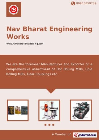 09953359239
A Member of
Nav Bharat Engineering
Works
www.navbharatengineering.com
We are the foremost Manufacturer and Exporter of a
comprehensive assortment of Hot Rolling Mills, Cold
Rolling Mills, Gear Couplings etc.
 