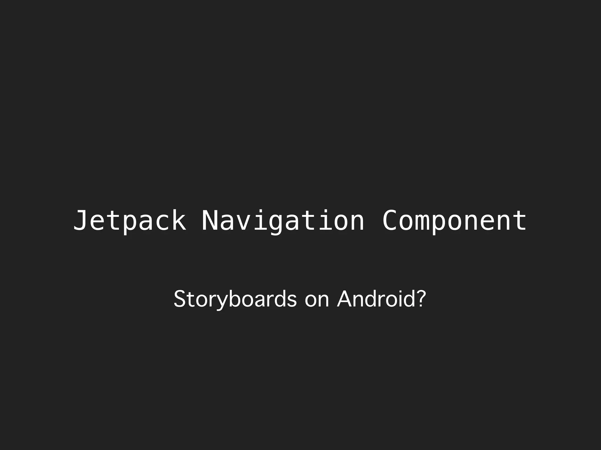 Jetpack Navigation Component
Storyboards on Android?
 