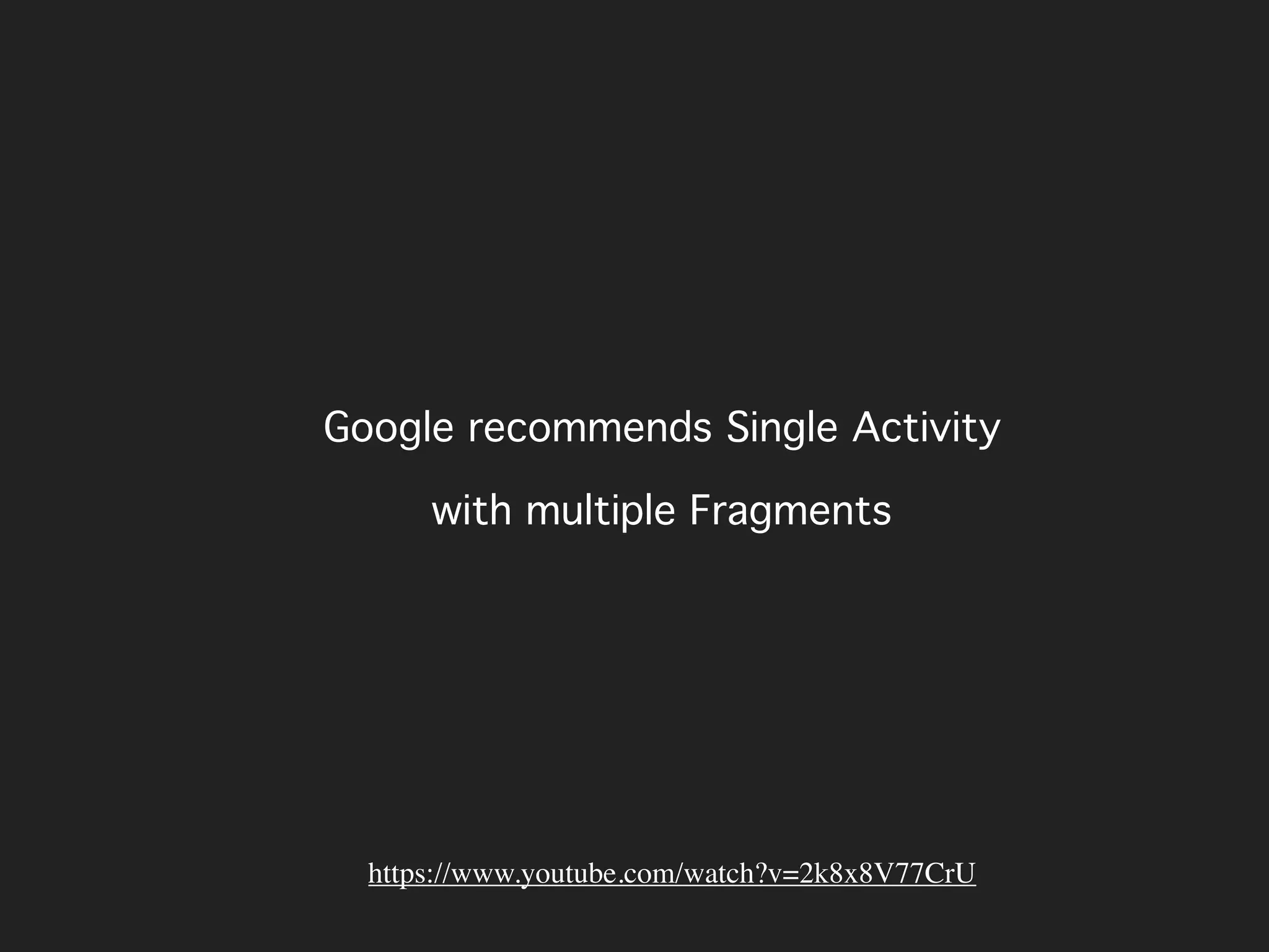 Google recommends Single Activity
with multiple Fragments
https://www.youtube.com/watch?v=2k8x8V77CrU
 