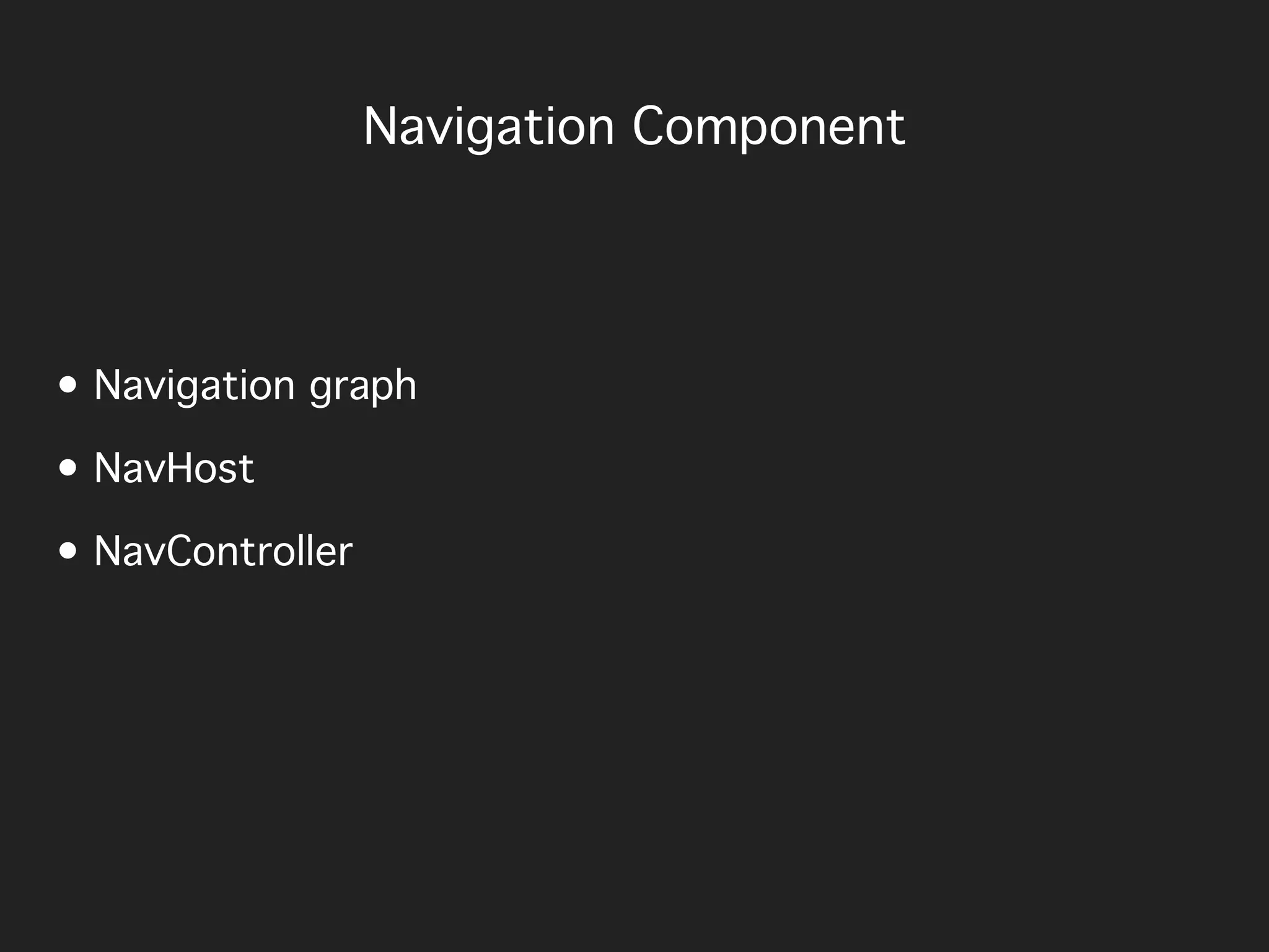 • Navigation graph
• NavHost
• NavController
Navigation Component
 