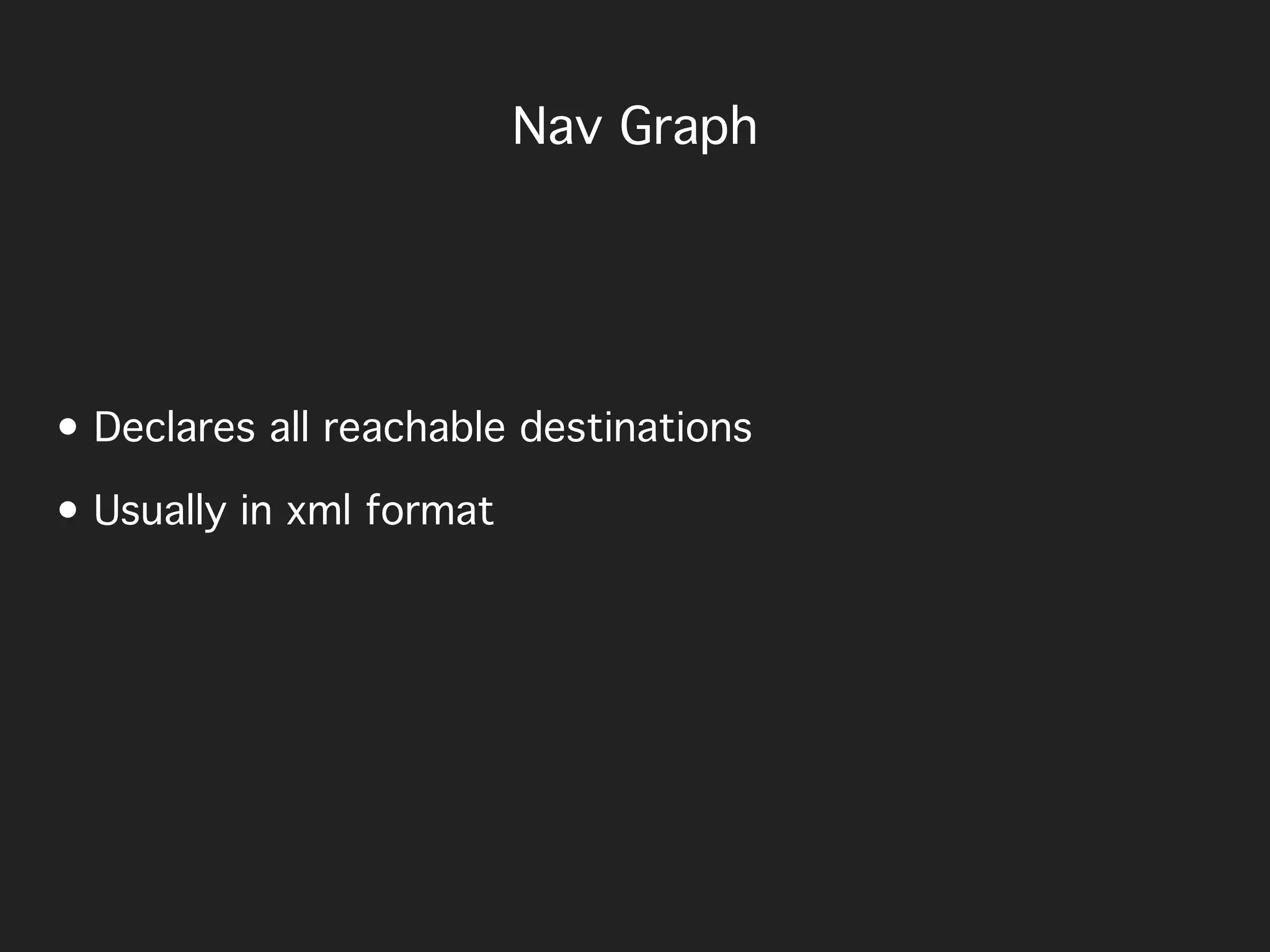 • Declares all reachable destinations
• Usually in xml format
Nav Graph
 