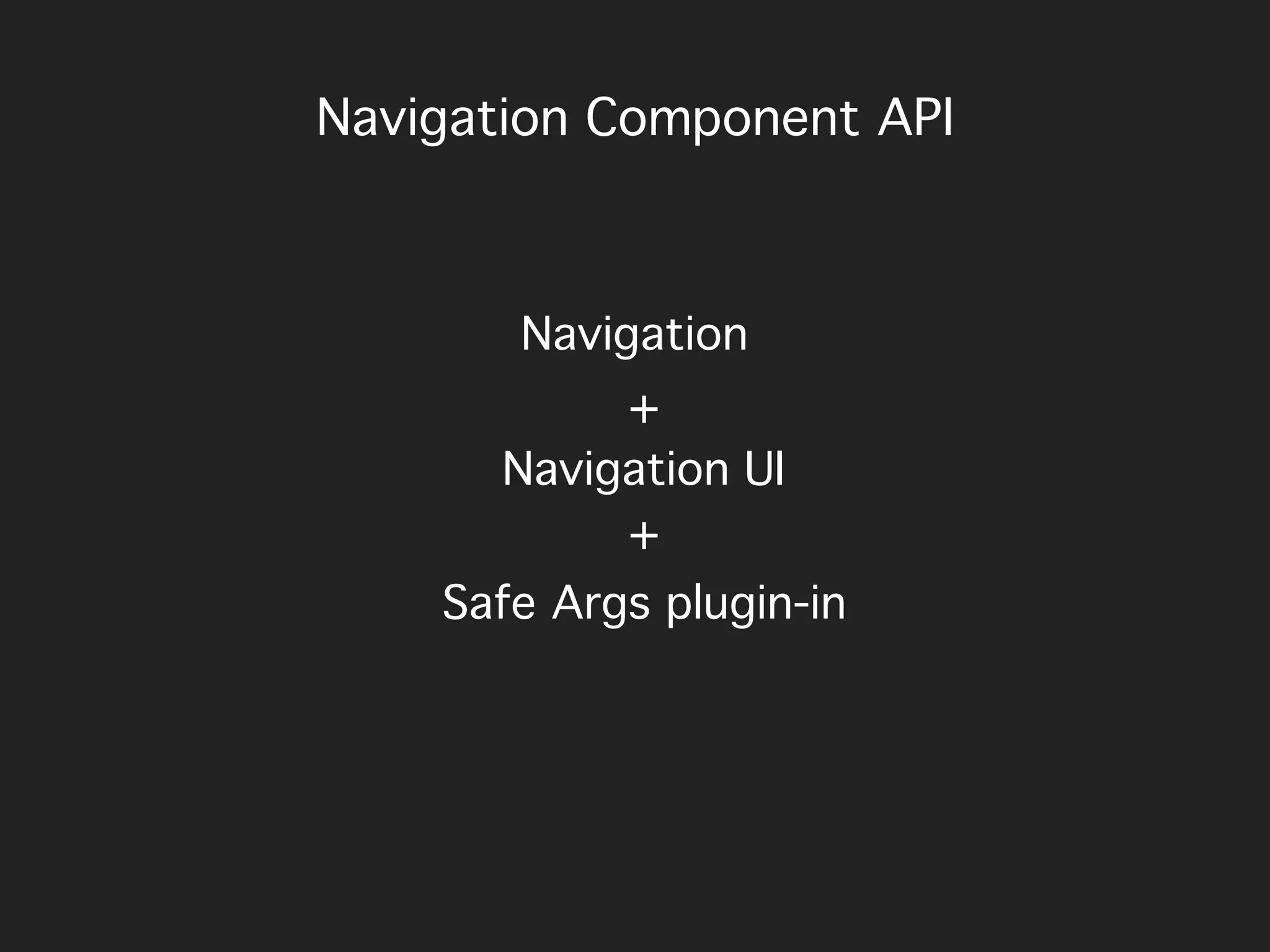Navigation
Navigation UI
Safe Args plugin-in
+
+
Navigation Component API
 