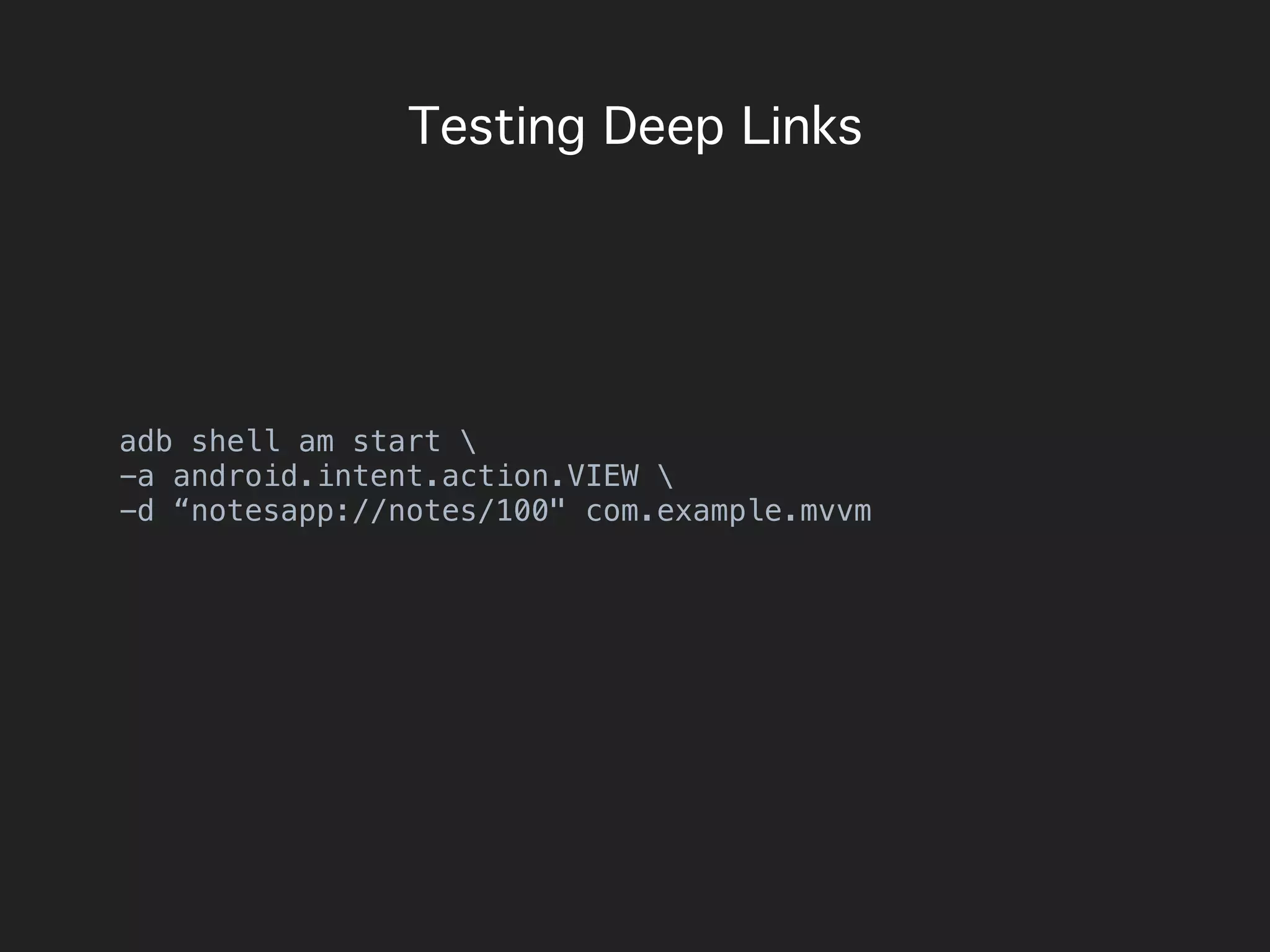Testing Deep Links
adb shell am start 
-a android.intent.action.VIEW 
-d “notesapp://notes/100" com.example.mvvm
 