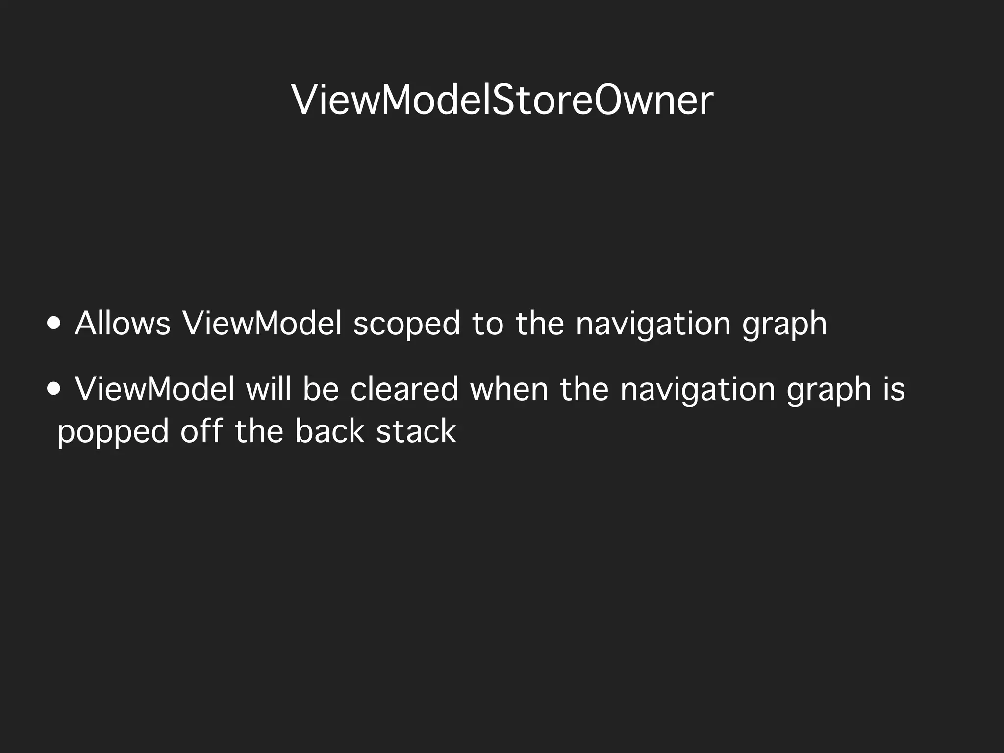 ViewModelStoreOwner
• Allows ViewModel scoped to the navigation graph
• ViewModel will be cleared when the navigation graph is
popped off the back stack
 