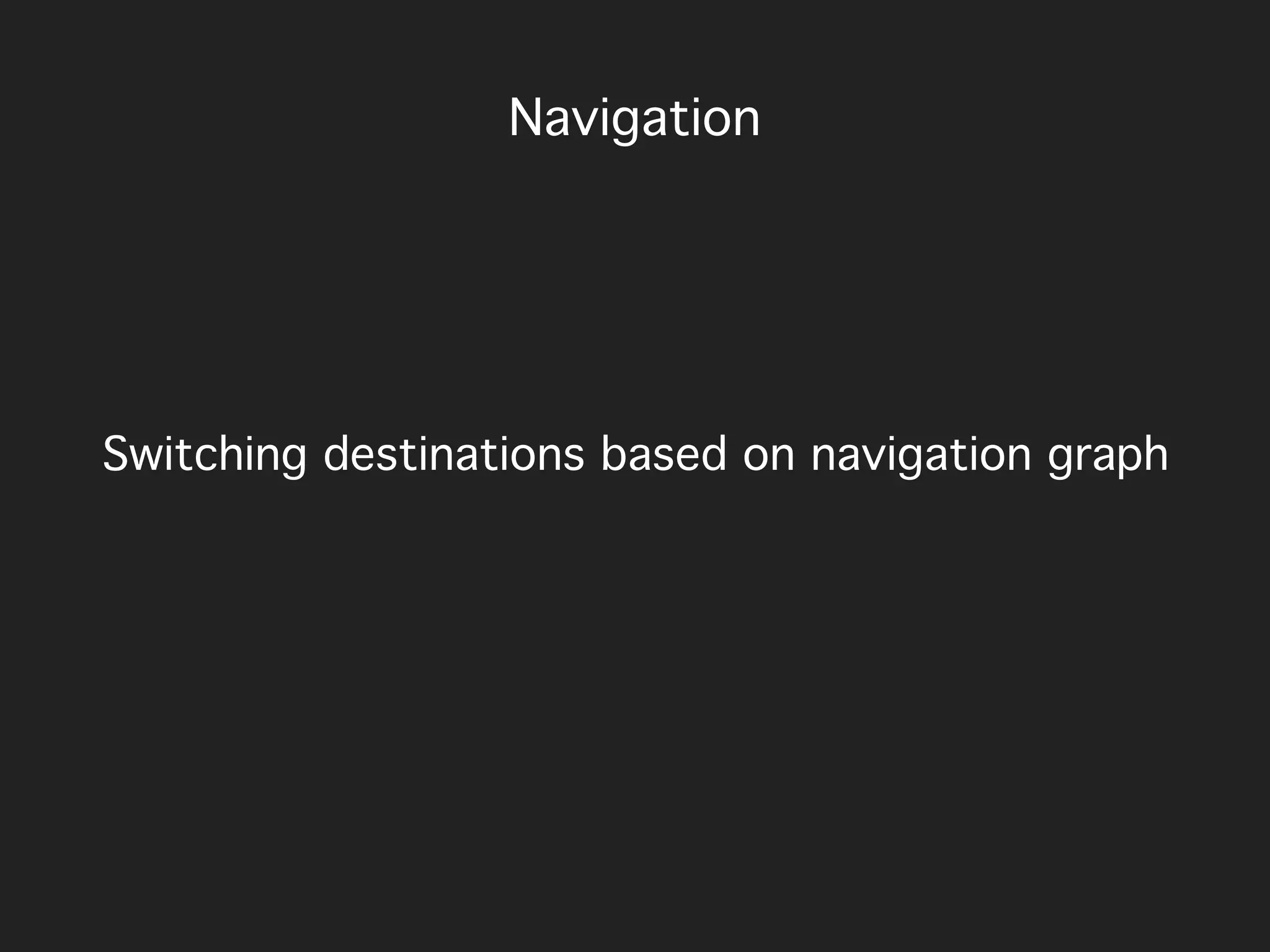 Switching destinations based on navigation graph
Navigation
 
