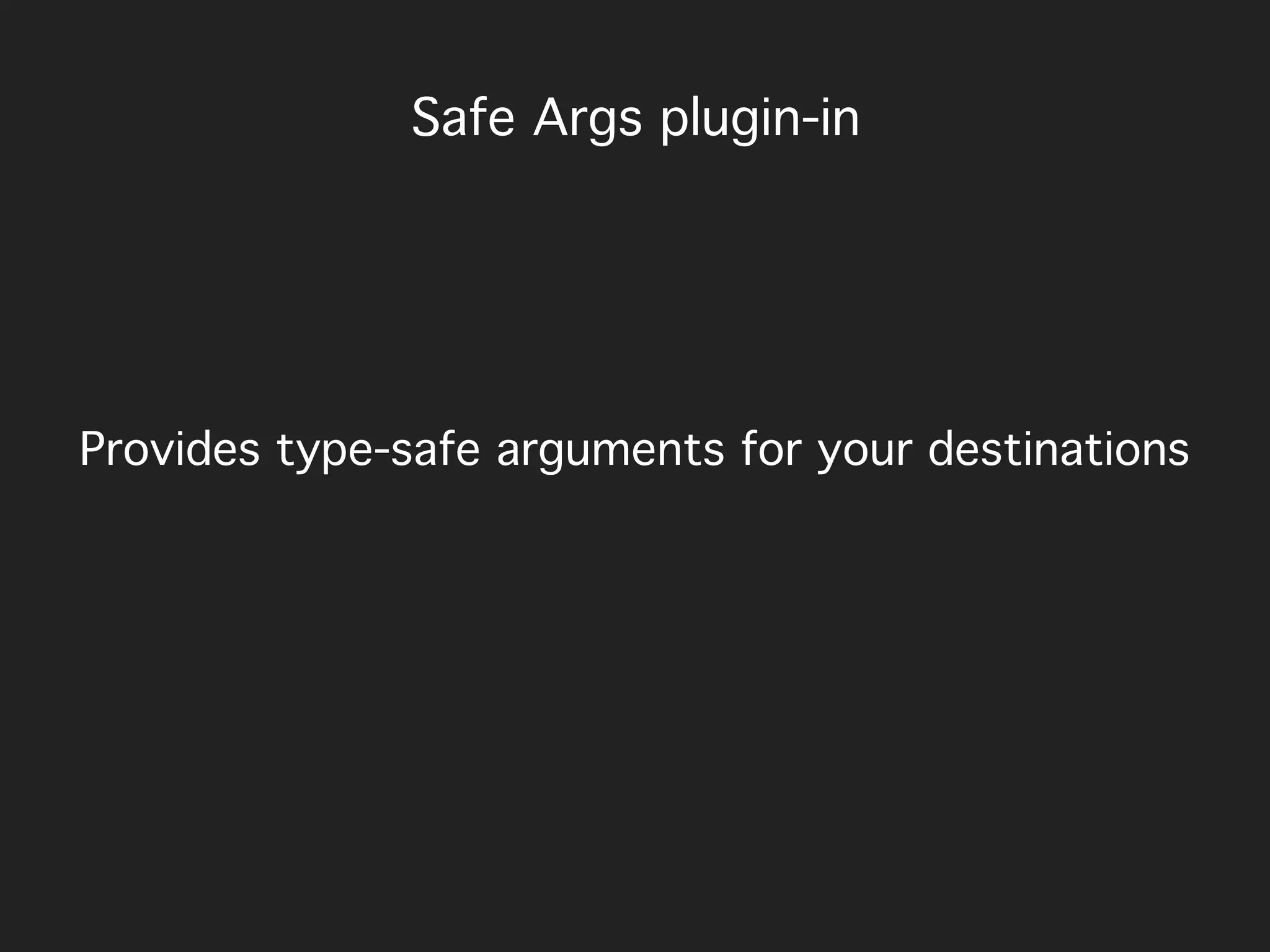 Provides type-safe arguments for your destinations
Safe Args plugin-in
 