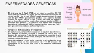 ENFERMEDADES GENETICAS
• El síndrome de X frágil (FXS) es un trastorno genético. El FXS
es ​​causado por cambios en un gen...