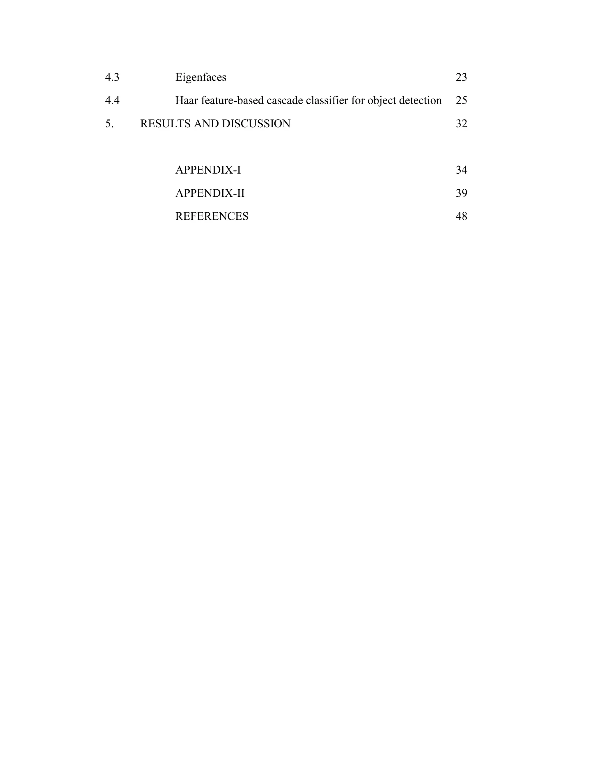 4.3 Eigenfaces 23 4.4 Haar feature-based cascade classifier for object detection 25 5. RESULTS AND DISCUSSION 32 APPENDIX-I 34 APPENDIX-II 39 REFERENCES 48 