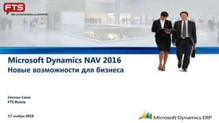 Светлин Савов
FTS Russia
17 ноября 2016
Microsoft Dynamics NAV 2016
Новые возможности для бизнеса
 