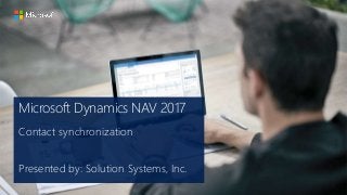 Microsoft Dynamics NAV 2017
Contact synchronization
Presented by: Solution Systems, Inc.
 