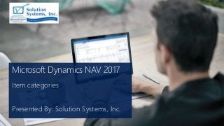 Microsoft Dynamics NAV 2017
Item categories
Presented By: Solution Systems, Inc.
 
