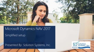 Microsoft Dynamics NAV 2017
Simplified setup
Presented By: Solution Systems, Inc.
 