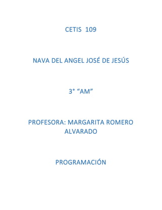 CETIS 109
NAVA DEL ANGEL JOSÉ DE JESÚS
3° “AM”
PROFESORA: MARGARITA ROMERO
ALVARADO
PROGRAMACIÓN
 