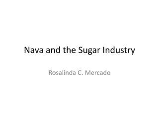 Nava and the Sugar Industry

     Rosalinda C. Mercado
 