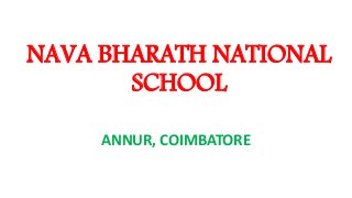 NAVA BHARATH NATIONAL
SCHOOL
ANNUR, COIMBATORE
 