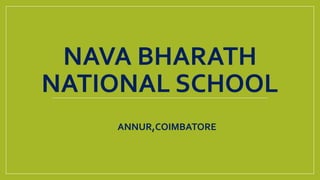 NAVA BHARATH
NATIONAL SCHOOL
ANNUR,COIMBATORE
 