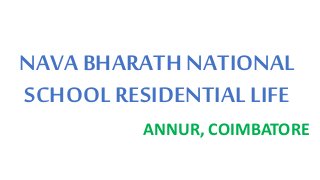 NAVA BHARATH NATIONAL
SCHOOL RESIDENTIAL LIFE
ANNUR, COIMBATORE
 