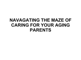 NAVAGATING THE MAZE OF CARING FOR YOUR AGING PARENTS 