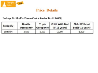 Price Details
Package Tariff: (Per Person Cost + Service Tax@ 3.09%)
 