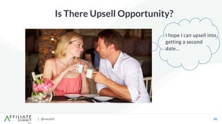| @navahf 46
Is There Upsell Opportunity?
I hope I can upsell into
getting a second
date…
 