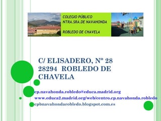 C/ ELISADERO, Nº 28
28294 ROBLEDO DE
CHAVELA
cp.navahonda.robledo@educa.madrid.org
www.educa2.madrid.org/web/centro.cp.navahonda.robledo
cpbnavahondarobledo.blogspot.com.es
 