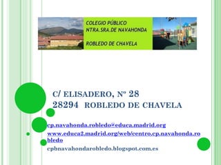 C/ ELISADERO, Nº 28
28294 ROBLEDO DE CHAVELA
cp.navahonda.robledo@educa.madrid.org
www.educa2.madrid.org/web/centro.cp.navahonda.ro
bledo
cpbnavahondarobledo.blogspot.com.es
 