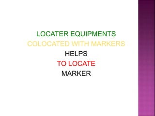 LOCATER EQUIPMENTS
COLOCATED WITH MARKERS
HELPS
TO LOCATE
MARKER
 
