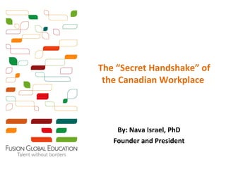The “Secret Handshake” of
 the Canadian Workplace



    By: Nava Israel, PhD
   Founder and President
 