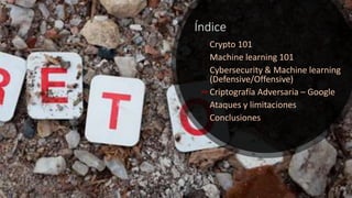 Índice
Crypto 101
Machine learning 101
Cybersecurity & Machine learning
(Defensive/Offensive)
Criptografía Adversaria – Go...
