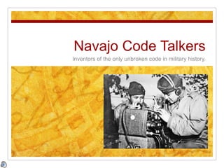 Navajo Code Talkers Inventors of the only unbroken code in military history. 
