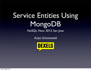 Service Entities Using
MongoDB
NoSQL Now 2013, San Jose
Arjen Schoneveld
Friday, August 23, 13
 