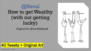 @Naval
How to get Wealthy
(with out getting
lucky)
Original Art @SunilKalbandi
40 Tweets + Original Art
Read Time : 3 mins
 