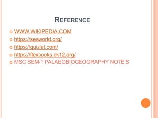 REFERENCE
 WWW.WIKIPEDIA.COM
 https://seaworld.org/
 https://quizlet.com/
 https://flexbooks.ck12.org/
 MSC SEM-1 PALAEOBIOGEOGRAPHY NOTE’S
 