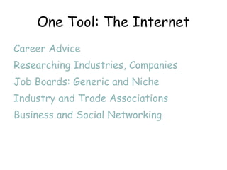 One Tool: The Internet Career Advice Researching Industries, Companies Job Boards: Generic and Niche  Industry and Trade Associations Business and Social Networking 