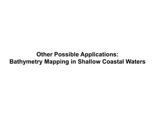 Other Possible Applications:
Bathymetry Mapping in Shallow Coastal Waters
 