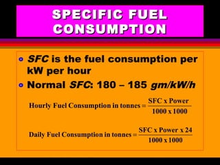 AKD;Rev0;Feb02 SP-SMA 15
SPECIFIC FUELSPECIFIC FUEL
CONSUMPTIONCONSUMPTION
o SFC is the fuel consumption per
kW per hour
o Normal SFC: 180 – 185 gm/kW/h
1000x1000
PowerxSFC
tonnesinnConsumptioFuelHourly =
1000x1000
24xPowerxSFC
tonnesinnConsumptioFuelDaily =
 