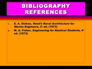 AKD;Rev0;Feb02 SP-SMA 16
BIBLIOGRAPHYBIBLIOGRAPHY
REFERENCESREFERENCES
1. E. A. Stokoe, Reed’s Naval Architecture for
Marine Engineers, 3rd
ed. (1973)
2. W. A. Fisher, Engineering for Nautical Students, 4th
ed. (1973)
 