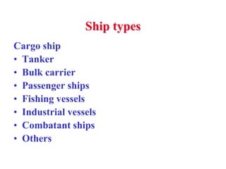 Ship types
Cargo ship
• Tanker
• Bulk carrier
• Passenger ships
• Fishing vessels
• Industrial vessels
• Combatant ships
• Others
 