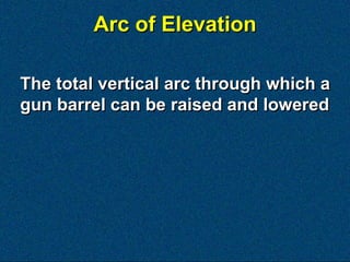 Arc of Elevation

The total vertical arc through which a
gun barrel can be raised and lowered
 