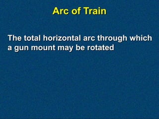 Arc of Train

The total horizontal arc through which
a gun mount may be rotated
 