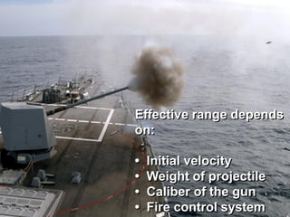 Effective range depends
on:

•   Initial velocity
•   Weight of projectile
•   Caliber of the gun
•   Fire control system
 
