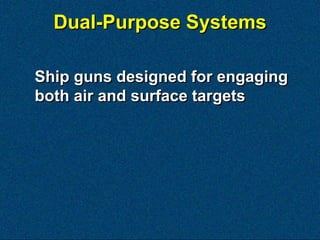 Dual-Purpose Systems

Ship guns designed for engaging
both air and surface targets
 