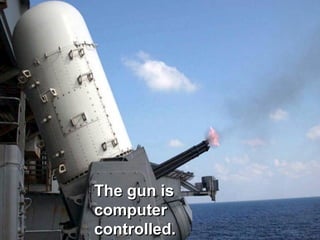 The gun is
computer
controlled.
 