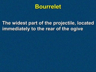 Bourrelet

The widest part of the projectile, located
immediately to the rear of the ogive
 
