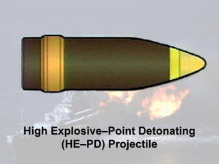 High Explosive–Point Detonating
       (HE–PD) Projectile
 