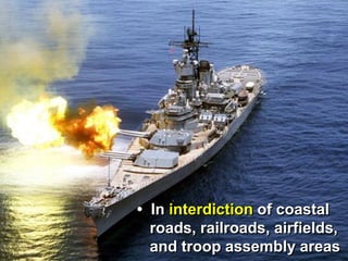 • In interdiction of coastal
  roads, railroads, airfields,
  and troop assembly areas
 